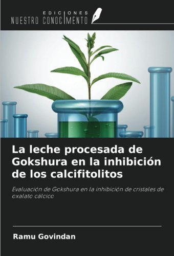 La Leche Procesada De Gokshura En La İnhibicin De Los Calcifitolitos: Evaluacin De Gokshura En La İnhibicin De Cristales De Oxalato Clcico Govindan, Ramu Ediciones Nuestro Conocimiento