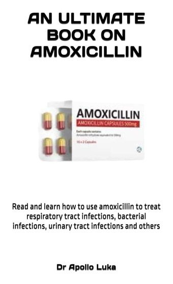 An Ultımate Book On Amoxıcıllın: Read And Learn How To Use Amoxicillin To Treat Respiratory Tract İnfections, Bacterial İnfections, Urinary Tract İnfections And Others Luka, Dr Apollo Independently Publıshed