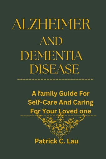 Alzheimer And Dementia Disease: A Family Guide For Self-Care And Caring For Your Loved Ones C. Lau, Patrick Independently Publıshed