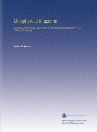 Metaphysical Magazine: A Monthly Review Of The Occult Sciences And Metaphysical Philosophy. V.20 1906/1907 Nov-Apr Unknown Author University Of Michigan Library