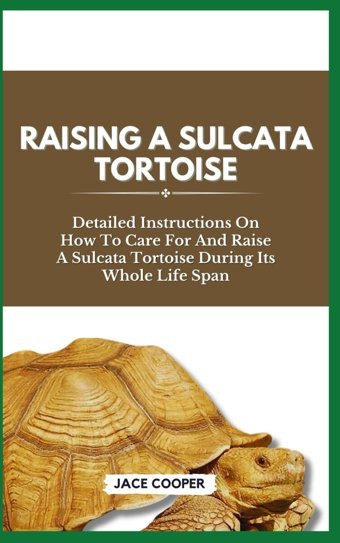 Raısıng A Sulcata Tortoıse: Detailed Instructions On How To Care For And Raise A Sulcata Tortoise During Its Whole Life Span Cooper, Jace Independently Publıshed