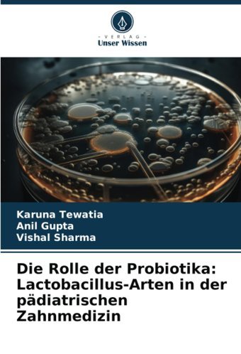 Die Rolle Der Probiotika: Lactobacillus-Arten İn Der Pdiatrischen Zahnmedizin Tewatia, Karuna Verlag Unser Wissen