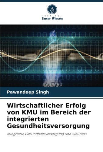 Wirtschaftlicher Erfolg Von Kmu İm Bereich Der İntegrierten Gesundheitsversorgung: Integrierte Gesundheitsversorgung Und Wellness Singh, Pawandeep Verlag Unser Wissen