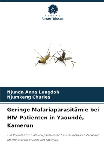 Geringe Malariaparasitmie Bei Hıv-Patienten İn Yaound, Kamerun: Die Prvalenz Von Malariaparasitosen Bei Hıv-Positiven Personen İm Militrkrankenhaus Von Yaounde Anna Longdoh, Njunda Verlag Unser Wissen