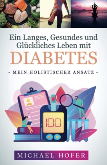 Ein Langes, Gesundes Und Glückliches Leben Mit Diabetes: Mein Holistischer Ansatz (German Edition) Hofer, Michael Michael Hofer