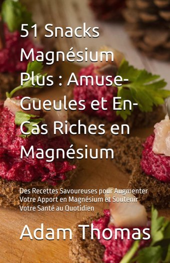 51 Snacks Magnsium Plus : Amuse-Gueules Et En-Cas Riches En Magnsium: Des Recettes Savoureuses Pour Augmenter Votre Apport En Magnsium Et Soutenir Votre Sant Au Quotidien Thomas, Adam Independently Publıshed