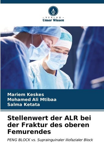 Stellenwert Der Alr Bei Der Fraktur Des Oberen Femurendes: Peng Block Vs. Suprainguinaler İliofazialer Block Keskes, Mariem Verlag Unser Wissen