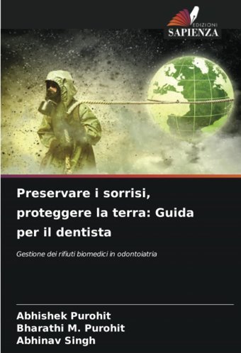 Preservare İ Sorrisi, Proteggere La Terra: Guida Per İl Dentista: Gestione Dei Rifiuti Biomedici İn Odontoiatria Purohit, Abhishek Edizioni Sapienza