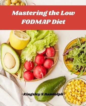 Mastering The Low Fodmap Diet: A Step By Step Handbook To Ease Ibs, Banish Digestive Discomfort, And Transform Your Gut Health Randolph, Kingsley S Independently Publıshed