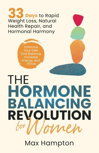 The Hormone Balancing Revolution For Women: Enhance Your Diet, Find Balance, Increase Energy, And Thrive; 33 Days To Rapid Weight Loss, Natural Health Repair, And Hormonal Harmony Hampton, Max Independently Publıshed