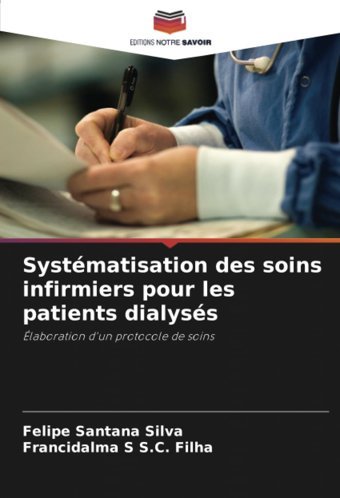 Systmatisation Des Soins İnfirmiers Pour Les Patients Dialyss: Laboration D'Un Protocole De Soins Silva, Felipe Santana Editions Notre Savoir