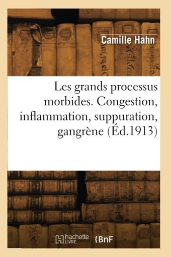 Les Grands Processus Morbides. Congestion, İnflammation, Suppuration, Gangrne (D.1913) Hahn, Camille Hachette Livre Bnf