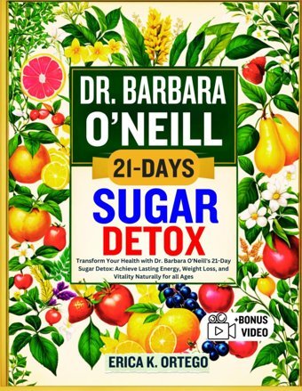Dr. Barbara Oneıll 21-Days Sugar Detox: Transform Your Health With Dr. Barbara O'Neill'S 21-Day Sugar Detox: Achieve Lasting Energy, Weight Loss, And Vitality Naturally For All Ages K. Ortego, Erıca Independently Publıshed
