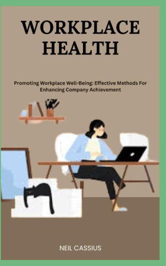Workplace Health: Promoting Workplace Well-Being: Effective Methods For Enhancing Company Achievement Cassıus, Neıl Independently Publıshed