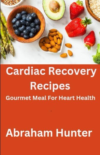 Cardiac Recovery Recipes: Gourmet Meal For Heart Health Hunter, Abraham A Independently Publıshed