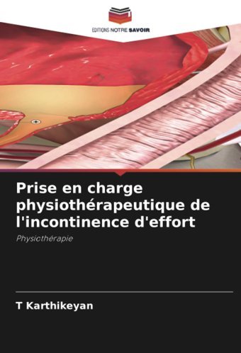 Prise En Charge Physiothrapeutique De L'İncontinence D'Effort: Physiothrapie Karthikeyan, T Editions Notre Savoir