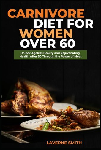Carnıvore Dıet For Women Over 60: Unlock Ageless Beauty And Rejuvenating Health After 50 Through The Power Of Meat Smith, Laverne Independently Publıshed
