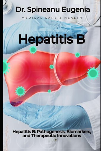 Hepatitis B: Pathogenesis, Biomarkers, And Therapeutic Innovations Eugenia, Dr. Spineanu Independently Publıshed