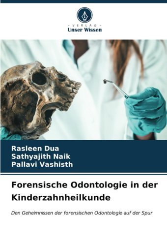Forensische Odontologie İn Der Kinderzahnheilkunde: Den Geheimnissen Der Forensischen Odontologie Auf Der Spur Dua, Rasleen Verlag Unser Wissen