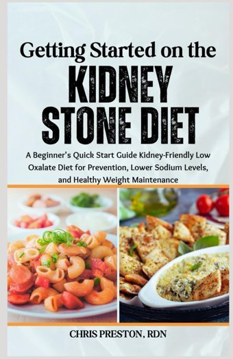 Getting Started On The Kidney Stone Diet: A Beginner'S Quick Start Guide Kidney-Friendly Low Oxalate Diet For Prevention, Lower Sodium Levels, And Healthy Weight Maintenance Preston Rdn, Chrıs Independently Publıshed