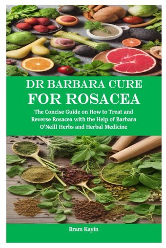 Dr Barbara Cure For Rosacea: The Concise Guide On How To Treat And Reverse Rosacea With The Help Of Barbara Oneill Herbs And Herbal Medicine Kayin, Bram Independently Publıshed