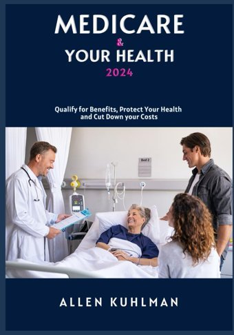 Medıcare & Your Health 2024: Qualify For Benefits, Protect Your Health And Cut Down Your Costs Kuhlman, Allen Independently Publıshed