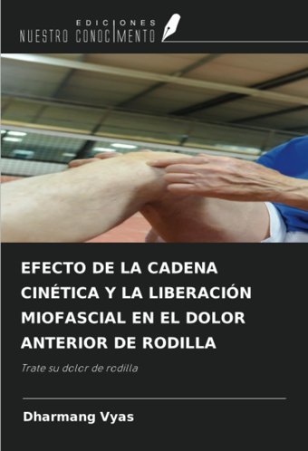 Efecto De La Cadena Cıntıca Y La Lıberacın Mıofascıal En El Dolor Anterıor De Rodılla: Trate Su Dolor De Rodilla Vyas, Dharmang Ediciones Nuestro Conocimiento