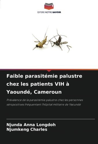 Faible Parasitmie Palustre Chez Les Patients Vıh Yaound, Cameroun: Prvalence De La Parasitmie Palustre Chez Les Personnes Sropositives Frquentant L'Hpital Militaire De Yaound Anna Longdoh, Njunda Editions Notre Savoir