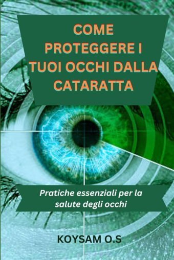 Come Proteggere I Tuoı Occhı Dalla Cataratta: Pratiche Essenziali Per La Salute Degli Occhi O.S, Koysam Independently Publıshed
