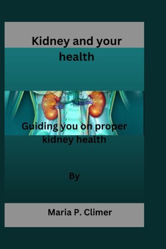 Kidney And Your Health: Guiding You On Proper Kidney Health P.Climer, Maria Independently Publıshed