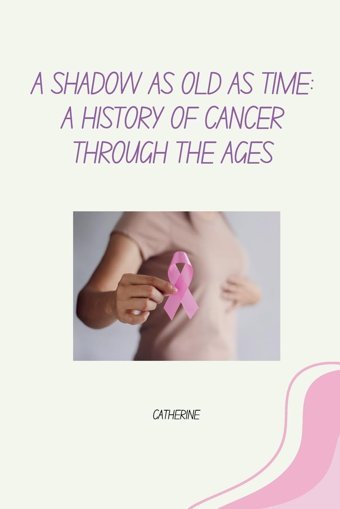 A Shadow As Old As Time: A History Of Cancer Through The Ages Catherine Tredition