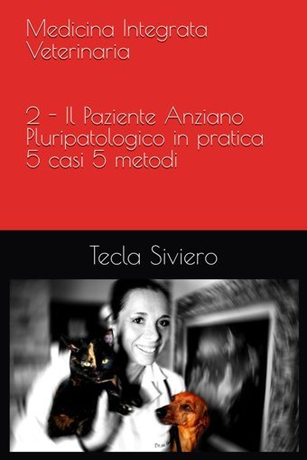 Medicina Integrata Veterinaria: 2 Il Paziente Anziano Pluripatologico İn Pratica: 5 Casi 5 Metodi Siviero, Tecla Independently Publıshed