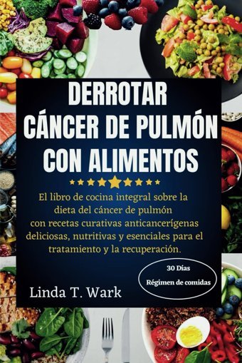Derrotar Cncer De Pulmn Con Alımentos: El Libro De Cocina İntegral Sobre La Dieta Del Cncer De Pulmn Con Recetas Curativas Anticancergenas Para El Tratamiento Y La Recuperacin Wark, Linda T Independently Publıshed