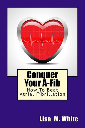 Conquer Your A-Fib: How To Beat Atrial Fibrillation White, Lisa M. Createspace Independent Pub