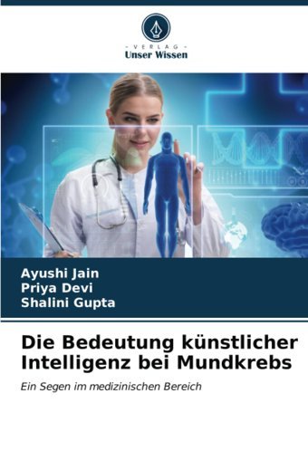 Die Bedeutung Künstlicher Intelligenz Bei Mundkrebs: Ein Segen İm Medizinischen Bereich Jain, Ayushi Verlag Unser Wissen