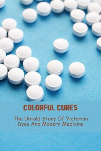 Colorful Cures: The Untold Story Of Victorian Dyes And Modern Medicine Lundgreen, Beatrice Independently Publıshed