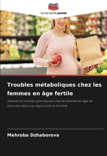 Troubles Mtaboliques Chez Les Femmes En Ge Fertile: Obsit Et Troubles Glucidiques Chez Les Femmes En Ge De Procrer Dans Une Rgion Forte Fertilit Dzhaborova, Mehroba Editions Notre Savoir
