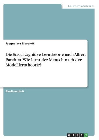 Die Sozialkognitive Lerntheorie Nach Albert Bandura. Wie Lernt Der Mensch Nach Der Modelllerntheorie? (German Edition) Elbrandt, Jacqueline Grın Verlag