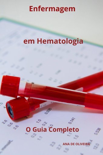 Enfermagem Em Hematologia O Guia Completo (Todos Os Cuidados De Enfermagem Com Ana De Oliveira, Band 9) De Olıveıra, Ana Independently Publıshed
