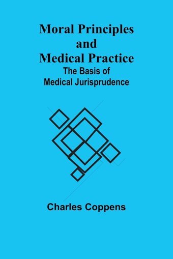 Moral Principles And Medical Practice: The Basis Of Medical Jurisprudence Coppens, Charles Alpha Editions