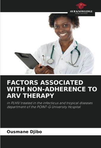 Factors Assocıated Wıth Non-Adherence To Arv Therapy: İn Plhıv Treated İn The İnfectious And Tropical Diseases Department Of The Poınt-G University Hospital Djibo, Ousmane Our Knowledge Publishing
