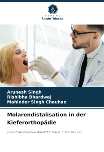 Molarendistalisation İn Der Kieferorthopdie: Ein Extraktionsfreier Ansatz Für Klasse-Iı-Korrekturen Singh, Arunesh Verlag Unser Wissen