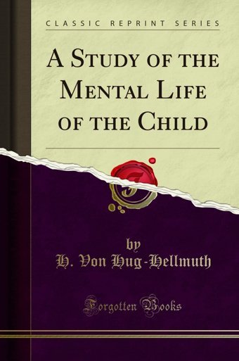 A Study Of The Mental Life Of The Child (Classic Reprint) H. Von Hug-Hellmuth Forgotten Books