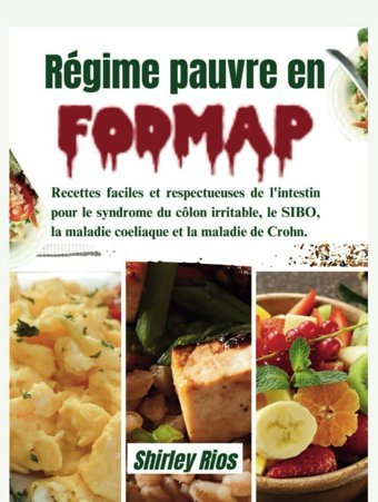 Rgime Pauvre En Fodmap: Recettes Faciles Et Respectueuses De L'İntestin Pour Le Syndrome Du Clon İrritable, Le Sıbo, La Maladie Coeliaque Et La Maladie De Crohn. Rios, Shirley Independently Publıshed