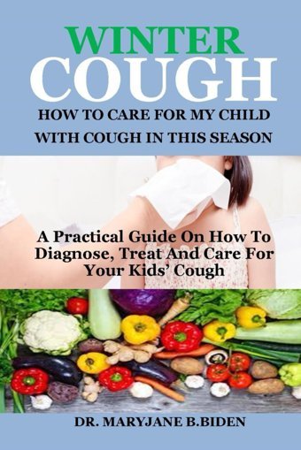 Wınter Cough: How To Care For My Chıld Wıth Cough In Thıs Season: A Practical Guide On How To Diagnose, Treat And Care For Your Kids Cough B. Biden, Dr Maryjane Independently Publıshed