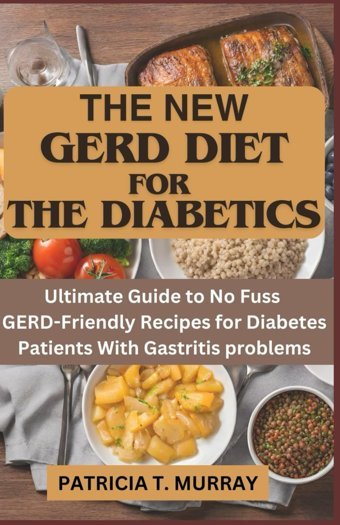 The New Gerd Dıet For The Dıabetıcs: Ultimate Guide To No Fuss Gerd-Friendly Recipes For Diabetes Patients With Gastritis Problems Murray, Patricia T. Independently Publıshed