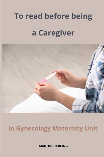 To Read Before Being A Caregiver İn Gynecology Maternity Unit Sterlıng, Martın Independently Publıshed