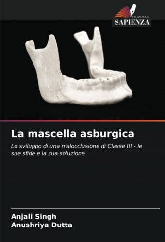 La Mascella Asburgica: Lo Sviluppo Di Una Malocclusione Di Classe Iıı Le Sue Sfide E La Sua Soluzione Singh, Anjali Edizioni Sapienza
