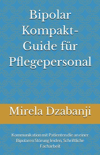 Bipolar Kompaktguide Für Pflegepersonal: Kommunikation Mit Patienten Die An Einer Bipolaren Störung Leiden, Schriftliche Facharbeit (German Edition) Dzabanji, Mirela Independently Publıshed