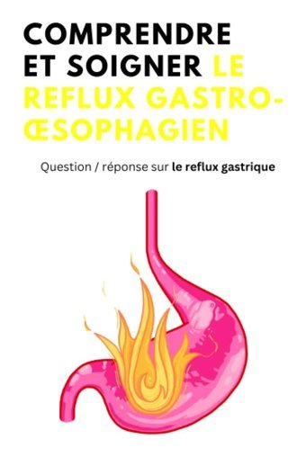 Comprendre Et Soigner Le Reflux Gastro-Sophagien: Question / Rponse Sur Le Reflux Gastrique, Traitement Contre Le Reflux Et 20 Recettes De Cuisine Naturelle Pour Apaiser Et Traiter Le Reflux Acide Omar, Louis Independently Publıshed